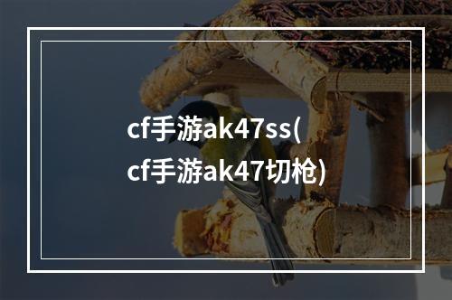 cf手游ak47ss(cf手游ak47切枪)