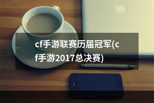 cf手游联赛历届冠军(cf手游2017总决赛)