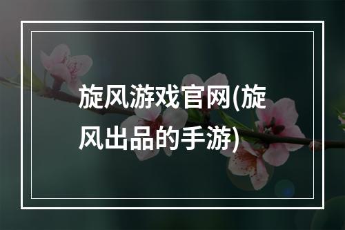 旋风游戏官网(旋风出品的手游)