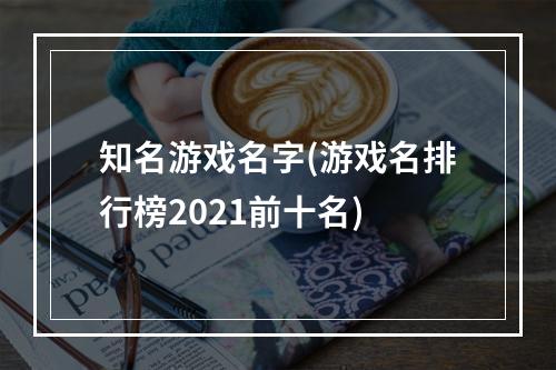 知名游戏名字(游戏名排行榜2021前十名)