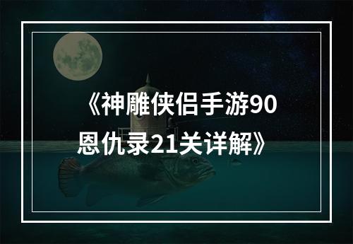 《神雕侠侣手游90恩仇录21关详解》