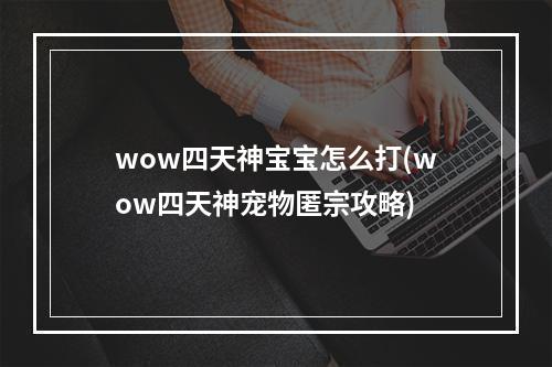 wow四天神宝宝怎么打(wow四天神宠物匿宗攻略)