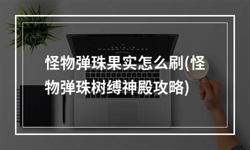 怪物弹珠果实怎么刷(怪物弹珠树缚神殿攻略)