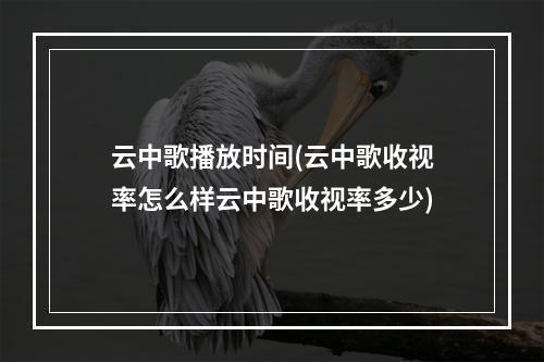 云中歌播放时间(云中歌收视率怎么样云中歌收视率多少)