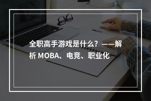 全职高手游戏是什么？——解析 MOBA、电竞、职业化