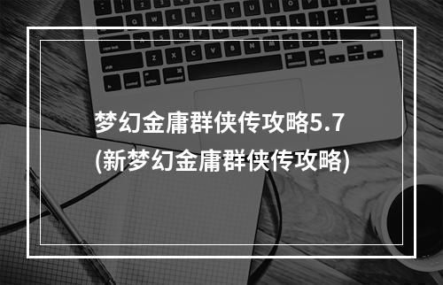 梦幻金庸群侠传攻略5.7(新梦幻金庸群侠传攻略)