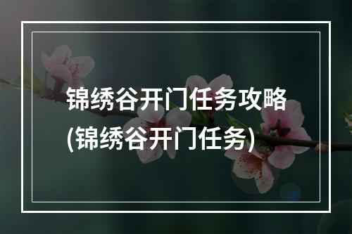 锦绣谷开门任务攻略(锦绣谷开门任务)