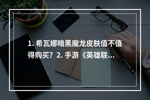 1. 希瓦娜暗黑魔龙皮肤值不值得购买？2. 手游《英雄联盟》希瓦娜全新皮肤“暗黑魔龙”来袭！