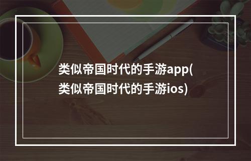 类似帝国时代的手游app(类似帝国时代的手游ios)