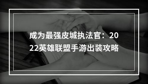 成为最强皮城执法官：2022英雄联盟手游出装攻略