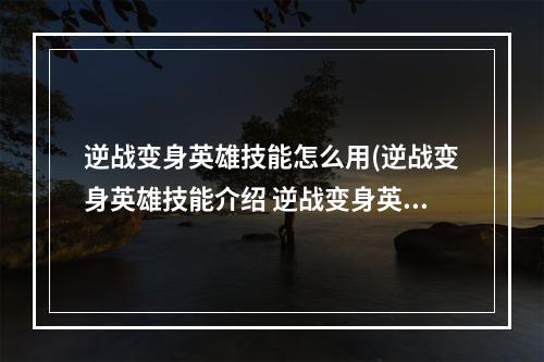 逆战变身英雄技能怎么用(逆战变身英雄技能介绍 逆战变身英雄技能解析 )