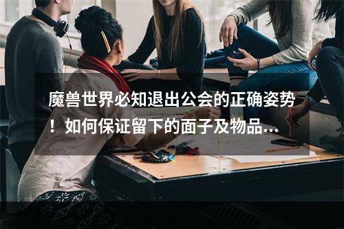 魔兽世界必知退出公会的正确姿势！如何保证留下的面子及物品 ~(20字)~