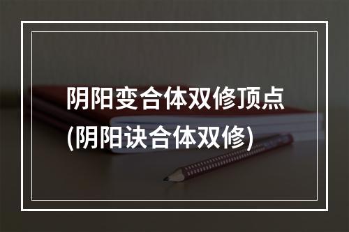 阴阳变合体双修顶点(阴阳诀合体双修)