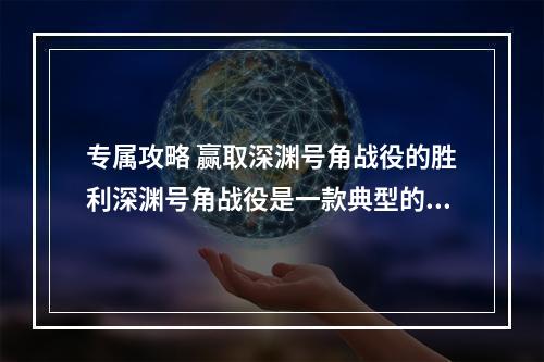 专属攻略 赢取深渊号角战役的胜利深渊号角战役是一款典型的RPG游戏，以拥有18个不同的英雄和五个不同的种族为特色。在挑战各种敌人的过程中，您需要使用不同种族的英