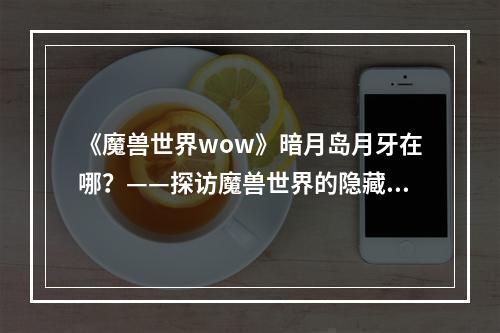 《魔兽世界wow》暗月岛月牙在哪？——探访魔兽世界的隐藏岛屿