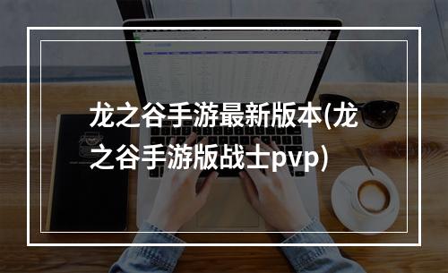 龙之谷手游最新版本(龙之谷手游版战士pvp)