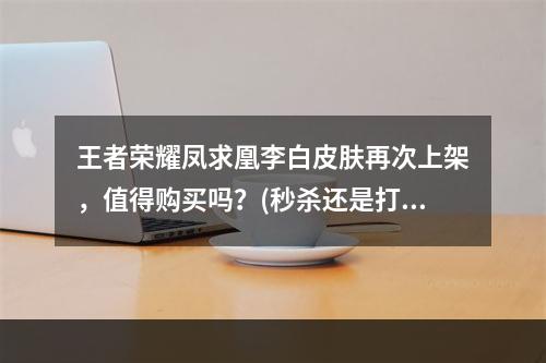 王者荣耀凤求凰李白皮肤再次上架，值得购买吗？(秒杀还是打折)