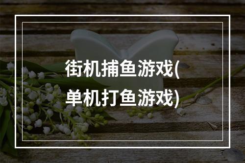 街机捕鱼游戏(单机打鱼游戏)