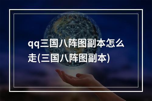 qq三国八阵图副本怎么走(三国八阵图副本)