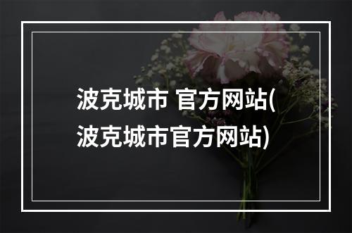 波克城市 官方网站(波克城市官方网站)