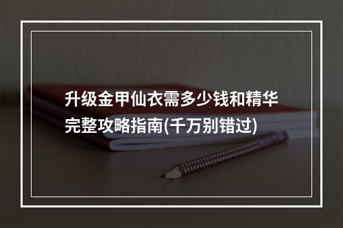 升级金甲仙衣需多少钱和精华完整攻略指南(千万别错过)