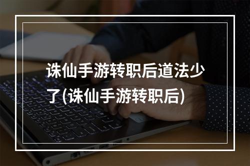 诛仙手游转职后道法少了(诛仙手游转职后)