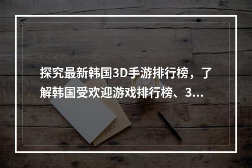 探究最新韩国3D手游排行榜，了解韩国受欢迎游戏排行榜、3D手游、韩国游戏市场