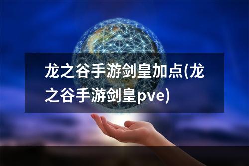 龙之谷手游剑皇加点(龙之谷手游剑皇pve)