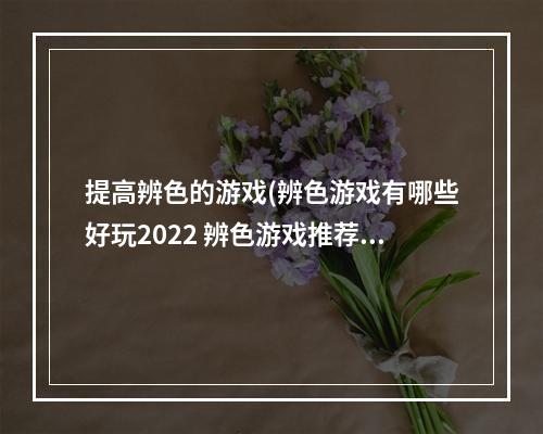 提高辨色的游戏(辨色游戏有哪些好玩2022 辨色游戏推荐排行榜 )