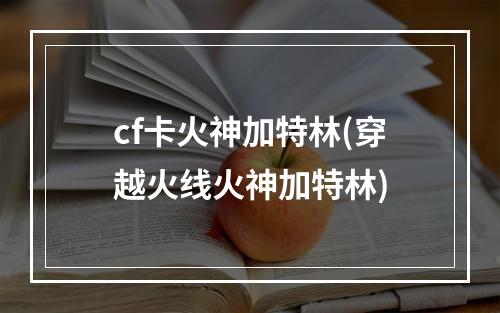 cf卡火神加特林(穿越火线火神加特林)